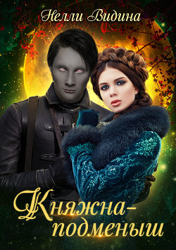 Читать онлайн книгу Княжна-подменыш (СИ) автор Видина Нелли Книга Княжна-подменыш (СИ)