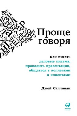 Читать онлайн книгу Проще говоря. Как писать деловые письма, проводить презентации, общаться с коллегами и клиентами автор Салливан Джей Книга Проще говоря. Как писать деловые письма, проводить презентации, общаться с коллегами и клиентами