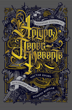 Читать онлайн книгу Капитан Алатристе. Чистая кровь. Испанская ярость. Золото короля (сборник) автор Перес-Реверте Артуро Книга Капитан Алатристе. Чистая кровь. Испанская ярость. Золото короля (сборник)