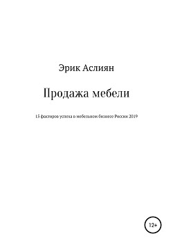 Читать онлайн книгу Продажа мебели. 15 факторов успеха в мебельном бизнесе России 2019 автор Аслиян Эрик Книга Продажа мебели. 15 факторов успеха в мебельном бизнесе России 2019