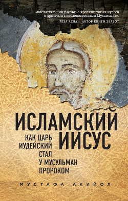 Читать онлайн книгу Исламский Иисус. Как Царь Иудейский стал у мусульман пророком автор Акийол Мустафа Книга Исламский Иисус. Как Царь Иудейский стал у мусульман пророком