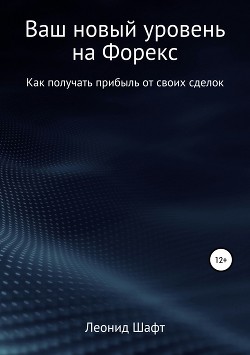 Читать онлайн книгу Ваш новый уровень на Форекс автор Шафт Леонид Книга Ваш новый уровень на Форекс