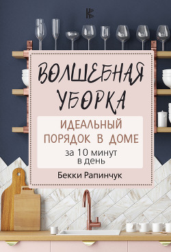 Читать онлайн книгу Волшебная уборка. Идеальный порядок в доме за 10 минут в день автор Рапинчук Бекки Книга Волшебная уборка. Идеальный порядок в доме за 10 минут в день