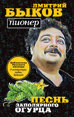 Читать онлайн книгу Песнь заполярного огурца. О литературе, любви, будущем автор Быков Дмитрий Книга Песнь заполярного огурца. О литературе, любви, будущем