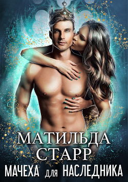 Читать онлайн книгу Мачеха для наследника автор Старр Матильда Книга Мачеха для наследника