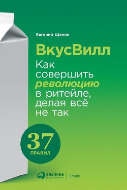 Читать онлайн книгу ВкусВилл: Как совершить революцию в ритейле, делая всё не так автор Щепин Евгений Книга ВкусВилл: Как совершить революцию в ритейле, делая всё не так