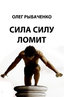 Читать онлайн книгу Сила силу ломит автор Рыбаченко Олег Павлович Книга Сила силу ломит