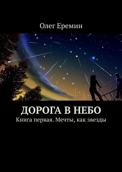 Читать онлайн книгу Дорога в Небо. Книга первая. Мечты, как звезды автор Ерёмин Олег Вячеславович Книга Дорога в Небо. Книга первая. Мечты, как звезды