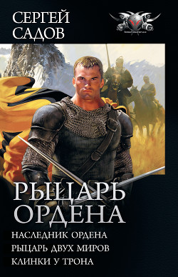 Читать онлайн книгу Рыцарь Ордена: Наследник Ордена. Рыцарь двух миров. Клинки у трона (сборник) автор Садов Сергей Александрович Книга Рыцарь Ордена: Наследник Ордена. Рыцарь двух миров. Клинки у трона (сборник)
