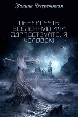 Читать онлайн книгу Переиграть Вселенную или здравствуйте, я Человек! (СИ) автор Очеретяная Галина Васильевна Книга Переиграть Вселенную или здравствуйте, я Человек! (СИ)