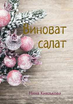 Читать онлайн книгу Виноват салат (СИ) автор Князькова Нина Книга Виноват салат (СИ)