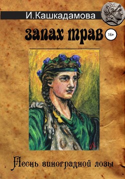 Читать онлайн книгу Песнь виноградной лозы. Запах трав автор Кашкадамова Ирина Книга Песнь виноградной лозы. Запах трав