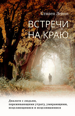 Книга Встречи на краю. Диалоги с людьми, переживающими утрату, умирающими, исцеляющимися и исцелившимися