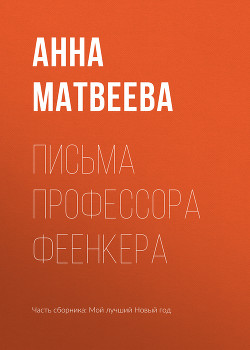 Читать онлайн книгу Письма профессора Феенкера автор Матвеева Анна Александровна Книга Письма профессора Феенкера
