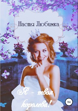 Читать онлайн книгу Я твоя королева! автор Любимка Настя Книга Я твоя королева!