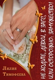 Книга Не ходите, девки, в загс, или Осторожно: замужество! (СИ)
