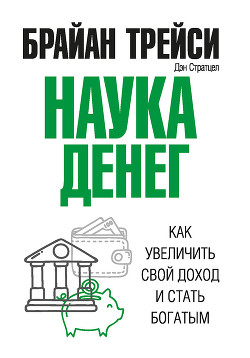 Читать онлайн книгу Наука денег. Как увеличить свой доход и стать богатым автор Трейси Брайан Книга Наука денег. Как увеличить свой доход и стать богатым