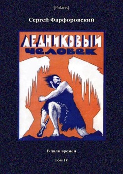 Читать онлайн книгу Ледниковый человек (В дали времен. Том IV) автор Фарфоровский Сергей Васильевич Книга Ледниковый человек (В дали времен. Том IV)