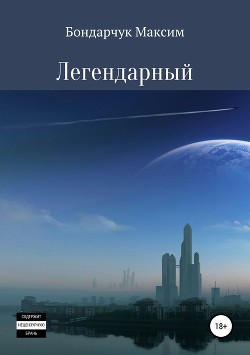 Читать онлайн книгу Легендарный (СИ) автор Бондарчук Максим Сергеевич Книга Легендарный (СИ)