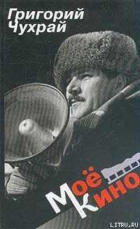 Читать онлайн книгу Мое кино автор Чухрай Григорий Наумович Книга Мое кино