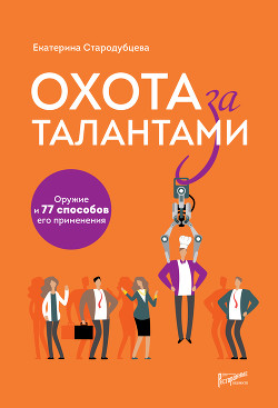Читать онлайн книгу Охота за талантами. Оружие и 77 способов его применения автор Стародубцева Екатерина Книга Охота за талантами. Оружие и 77 способов его применения
