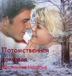 Читать онлайн книгу Потомственная Домовая (СИ) автор Мусникова Наталья Алексеевна Книга Потомственная Домовая (СИ)