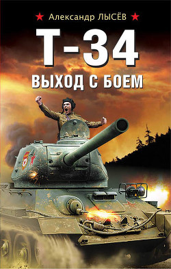 Читать онлайн книгу Т-34. Выход с боем автор Лысёв Александр Книга Т-34. Выход с боем