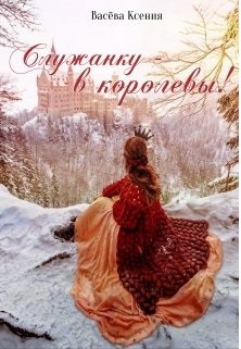 Читать онлайн книгу Служанку - в королевы! (СИ) автор Ксения Васёва Книга Служанку - в королевы! (СИ)