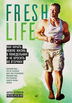 Читать онлайн книгу FreshLife28. Как начать новую жизнь в понедельник и не бросить во вторник автор Петряков Антон Книга FreshLife28. Как начать новую жизнь в понедельник и не бросить во вторник