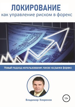 Читать онлайн книгу Локирование как управление риском в Форекс автор Кяхренов Владимир Книга Локирование как управление риском в Форекс