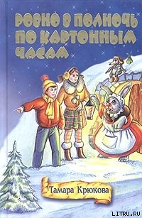 Читать онлайн книгу Ровно в полночь по картонным часам автор Крюкова Тамара Шамильевна Книга Ровно в полночь по картонным часам