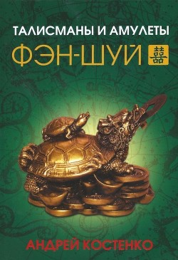 Читать онлайн книгу Талисманы и амулеты фэн-шуй автор Костенко Андрей Книга Талисманы и амулеты фэн-шуй