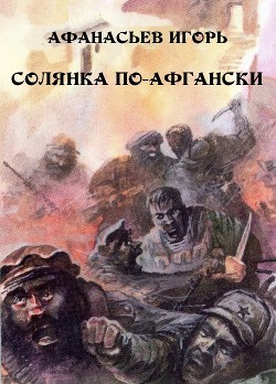 Читать онлайн книгу Солянка по-афгански (СИ) автор Афанасьев Игорь Михайлович Книга Солянка по-афгански (СИ)
