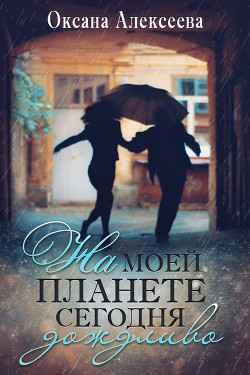 Читать онлайн книгу На моей планете сегодня дождливо (СИ) автор Алексеева Оксана Книга На моей планете сегодня дождливо (СИ)