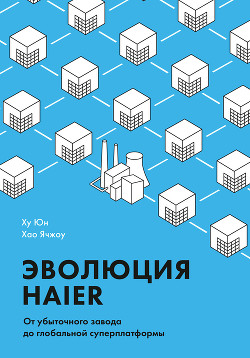 Книга Эволюция Haier. От убыточного завода до глобальной суперплатформы
