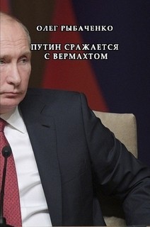 Читать онлайн книгу Путин сражается с вермахтом автор Рыбаченко Олег Павлович Книга Путин сражается с вермахтом