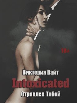 Читать онлайн книгу Intoxicated. Отравлен Тобой (СИ) автор Вайт Виктория Книга Intoxicated. Отравлен Тобой (СИ)