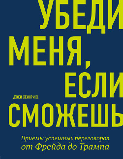 Читать онлайн книгу Убеди меня, если сможешь. Приемы успешных переговоров от Фрейда до Трампа автор Хейнрикс Джей Книга Убеди меня, если сможешь. Приемы успешных переговоров от Фрейда до Трампа