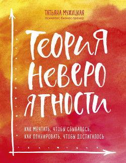 Книга Теория невероятности. Как мечтать, чтобы сбывалось, как планировать, чтобы достигалось