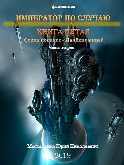 Книга Далекие миры. Император по случаю. Книга пятая. Часть вторая