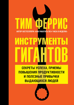 Книга Инструменты гигантов. Секреты успеха, приемы повышения продуктивности и полезные привычки выдающихся