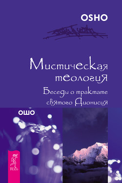 Читать онлайн книгу Мистическая теология. Беседы о трактате святого Дионисия автор Раджниш (Ошо) Бхагаван Шри Книга Мистическая теология. Беседы о трактате святого Дионисия