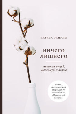 Читать онлайн книгу Ничего лишнего. Минимум вещей, максимум счастья автор Тацуми Нагиса Книга Ничего лишнего. Минимум вещей, максимум счастья
