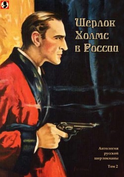 Читать онлайн книгу Шерлок Холмс в России (Антология русской шерлокианы первой половины ХХ века. Том 2) автор Шерман Александр Книга Шерлок Холмс в России (Антология русской шерлокианы первой половины ХХ века. Том 2)