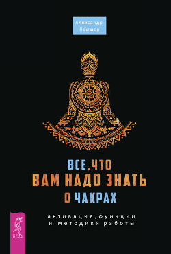 Книга Все, что вам надо знать о чакрах: активация, функции и методики работы