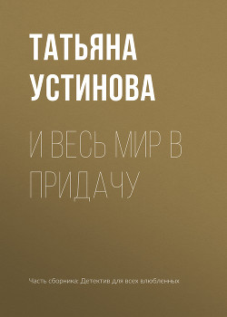 Читать онлайн книгу И весь мир в придачу автор Устинова Татьяна Книга И весь мир в придачу