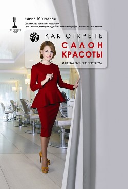 Читать онлайн книгу Как открыть салон красоты и не закрыть его через год автор Мотчаная Елена Книга Как открыть салон красоты и не закрыть его через год
