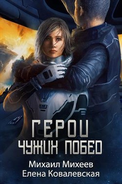 Читать онлайн книгу Герои чужих побед (СИ) автор Михеев Михаил Александрович Книга Герои чужих побед (СИ)