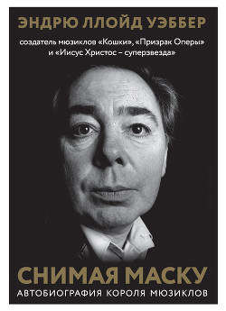Книга Снимая маску. Автобиография короля мюзиклов Эндрю Ллойд Уэббера