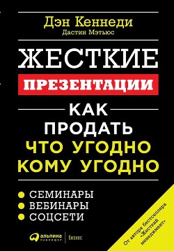 Читать онлайн книгу Жесткие презентации. Как продать что угодно кому угодно автор Кеннеди Дэн Книга Жесткие презентации. Как продать что угодно кому угодно